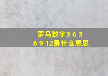 罗马数字3 6 3 6 9 12是什么意思